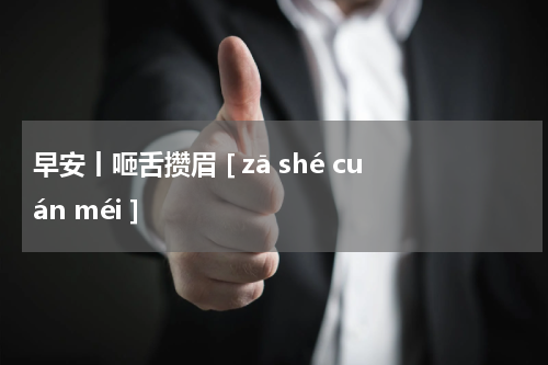 早安丨咂舌攒眉 [ zā shé cuán méi ]