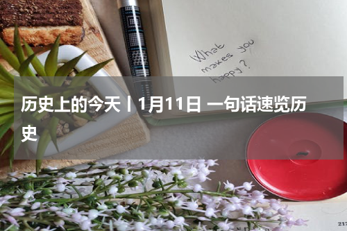 历史上的今天丨1月11日 一句话速览历史