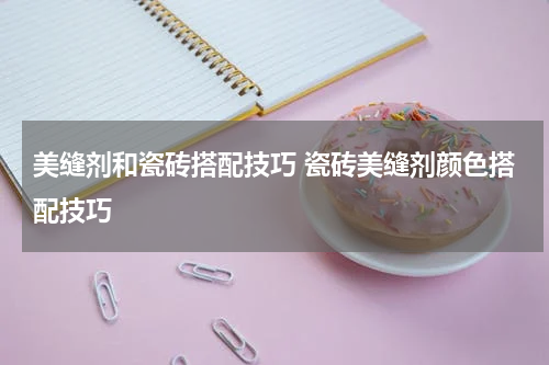 美缝剂和瓷砖搭配技巧 瓷砖美缝剂颜色搭配技巧