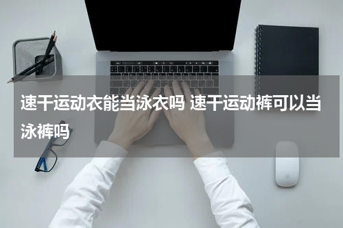 速干运动衣能当泳衣吗 速干运动裤可以当泳裤吗