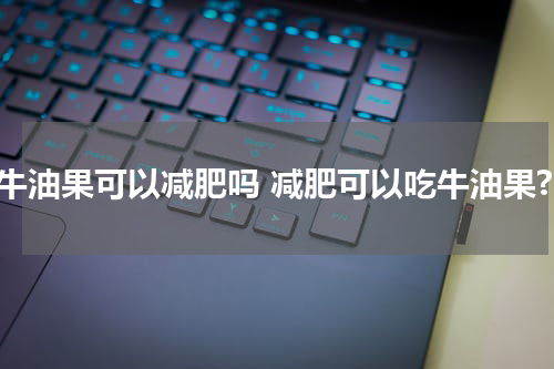 吃牛油果可以减肥吗 减肥可以吃牛油果?