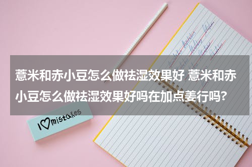 薏米和赤小豆怎么做祛湿效果好 薏米和赤小豆怎么做祛湿效果好吗在加点姜行吗?