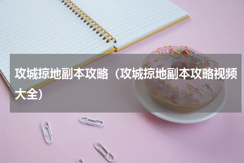 攻城掠地副本攻略（攻城掠地副本攻略视频大全）