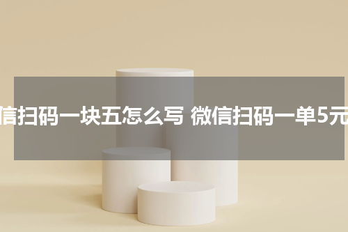 微信扫码一块五怎么写 微信扫码一单5元