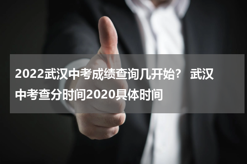 2022武汉中考成绩查询几开始？ 武汉中考查分时间2020具体时间