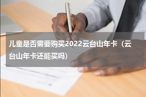 儿童是否需要购买2022云台山年卡（云台山年卡还能买吗）