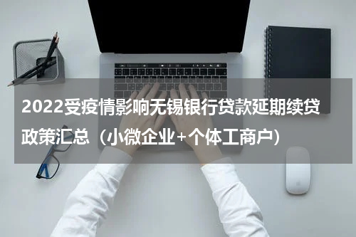 2022受疫情影响无锡银行贷款延期续贷政策汇总（小微企业+个体工商户）