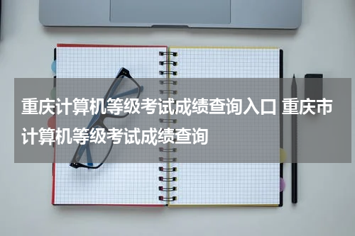 重庆计算机等级考试成绩查询入口 重庆市计算机等级考试成绩查询
