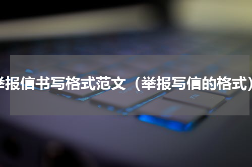 举报信书写格式范文（举报写信的格式）