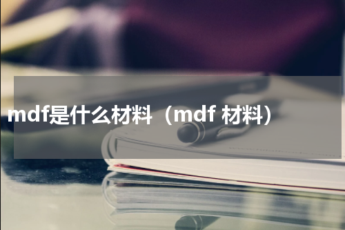mdf是什么材料（mdf 材料）