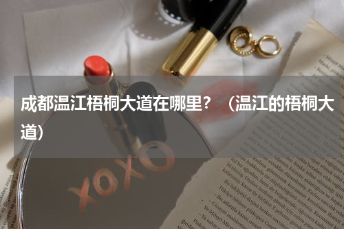 成都温江梧桐大道在哪里？（温江的梧桐大道）