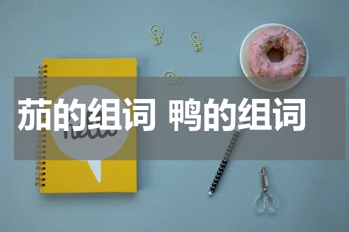 茄的组词 鸭的组词