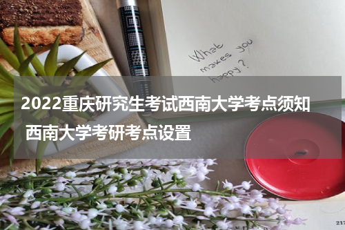 2022重庆研究生考试西南大学考点须知 西南大学考研考点设置