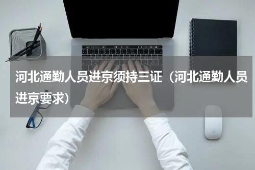 河北通勤人员进京须持三证（河北通勤人员进京要求）