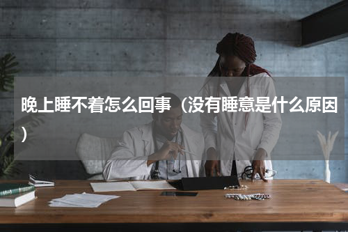 晚上睡不着怎么回事（没有睡意是什么原因）