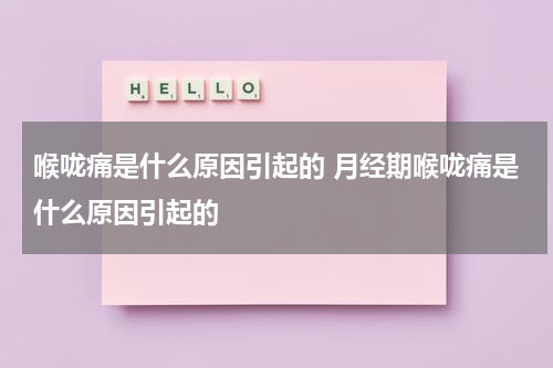 喉咙痛是什么原因引起的 月经期喉咙痛是什么原因引起的
