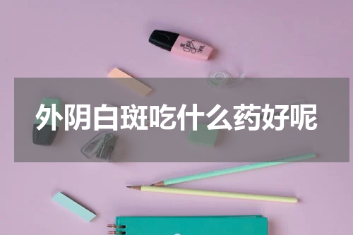 外阴白斑吃什么药好呢