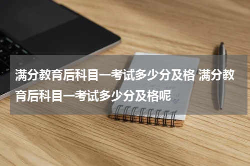 满分教育后科目一考试多少分及格 满分教育后科目一考试多少分及格呢