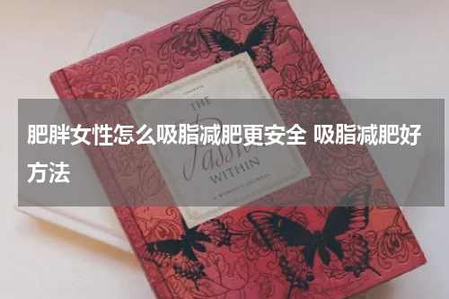 肥胖女性怎么吸脂减肥更安全 吸脂减肥好方法