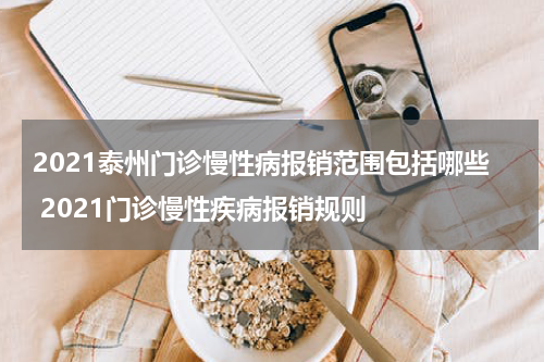 2021泰州门诊慢性病报销范围包括哪些 2021门诊慢性疾病报销规则