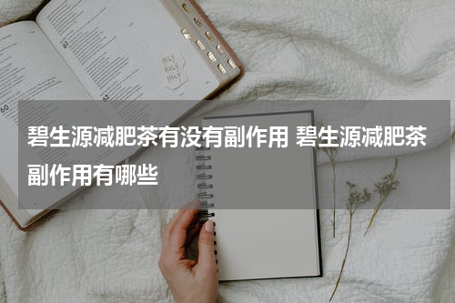 碧生源减肥茶有没有副作用 碧生源减肥茶副作用有哪些