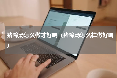 猪蹄汤怎么做才好喝（猪蹄汤怎么样做好喝）