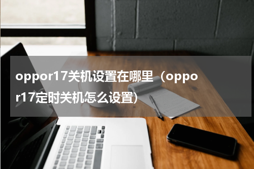 oppor17关机设置在哪里（oppor17定时关机怎么设置）
