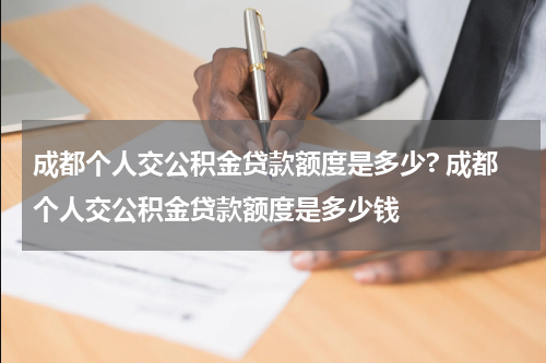 成都个人交公积金贷款额度是多少? 成都个人交公积金贷款额度是多少钱