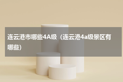 连云港市哪些4A级（连云港4a级景区有哪些）