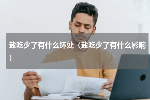 盐吃少了有什么坏处（盐吃少了有什么影响）