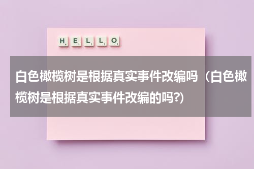 白色橄榄树是根据真实事件改编吗（白色橄榄树是根据真实事件改编的吗?）