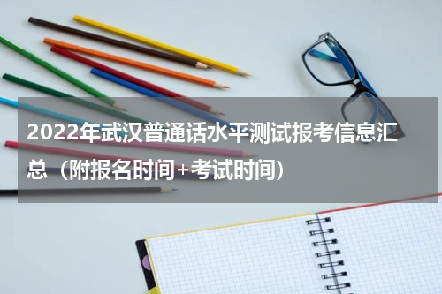 2022年武汉普通话水平测试报考信息汇总（附报名时间+考试时间）