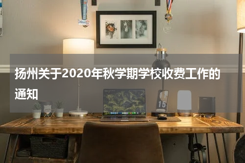 扬州关于2020年秋学期学校收费工作的通知