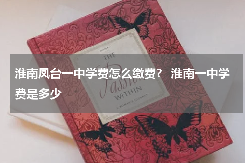淮南凤台一中学费怎么缴费？ 淮南一中学费是多少