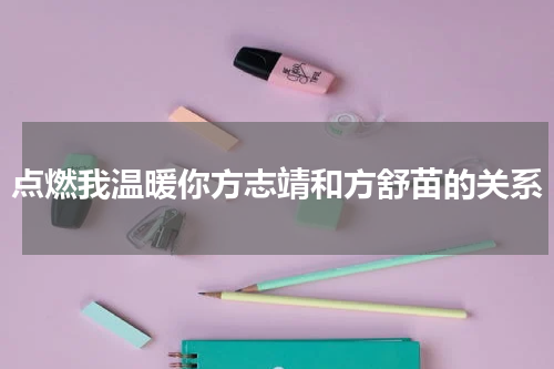 点燃我温暖你方志靖和方舒苗的关系