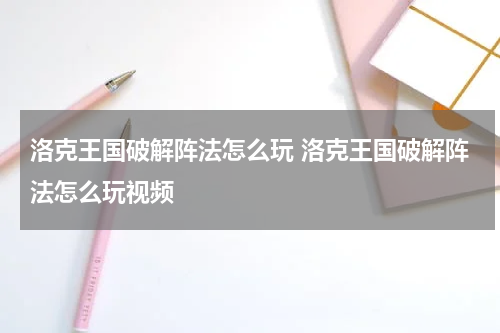 洛克王国破解阵法怎么玩 洛克王国破解阵法怎么玩视频