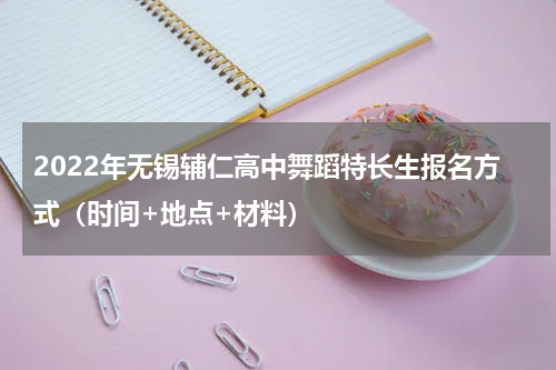 2022年无锡辅仁高中舞蹈特长生报名方式（时间+地点+材料）