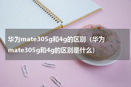 华为mate305g和4g的区别（华为mate305g和4g的区别是什么）
