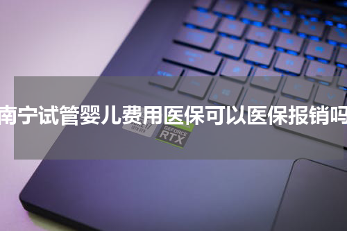 南宁试管婴儿费用医保可以医保报销吗