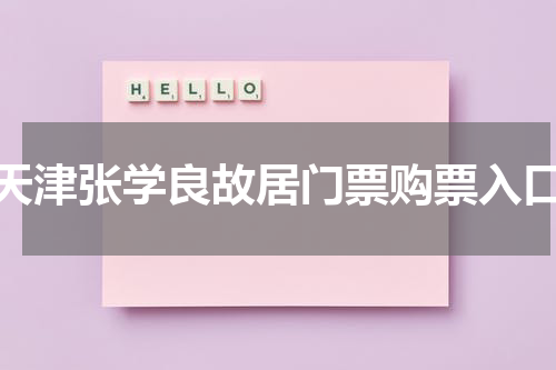 天津张学良故居门票购票入口