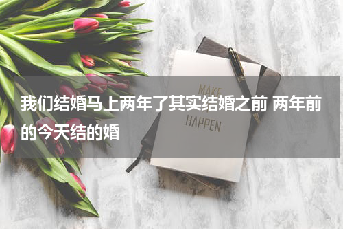 我们结婚马上两年了其实结婚之前 两年前的今天结的婚