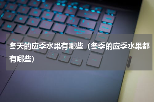 冬天的应季水果有哪些（冬季的应季水果都有哪些）