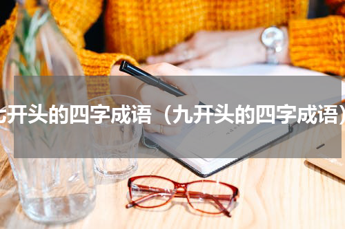 七开头的四字成语（九开头的四字成语）