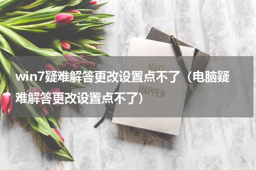 win7疑难解答更改设置点不了（电脑疑难解答更改设置点不了）