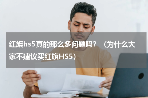 红旗hs5真的那么多问题吗？（为什么大家不建议买红旗HS5）