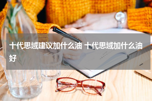 十代思域建议加什么油 十代思域加什么油好