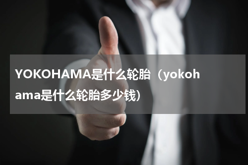 YOKOHAMA是什么轮胎（yokohama是什么轮胎多少钱）