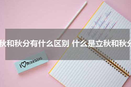 立秋和秋分有什么区别 什么是立秋和秋分