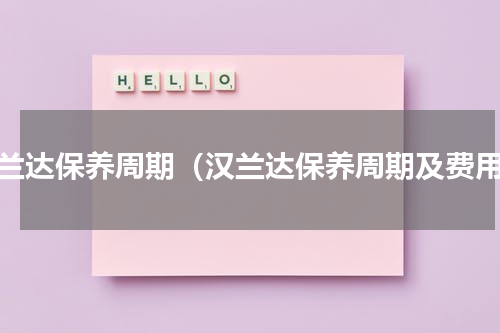 汉兰达保养周期（汉兰达保养周期及费用）