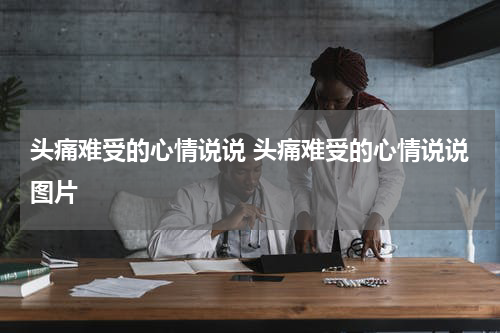 头痛难受的心情说说 头痛难受的心情说说图片